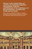 Slavery in the United States of America; its national recognition and relations, from the establishment of the confederacy, to the present time. A word to the North and the South