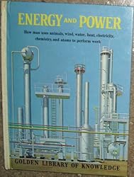 Energy and power: How man uses animals, wind, water, heat, electricity, chemistry, and atoms to help him in his daily living (Golden library of knowledge)