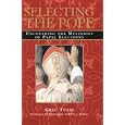 Selecting the Pope: Uncovering the Mysteries of Papal Elections by Greg Tobin and Msgr. Robert J. Wister