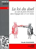 La Loi du duel : Le Code du point d'honneur dans l'Espagne des  XVIe-XVIIIe siècles