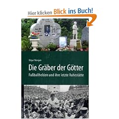 Die Gr�ber der G�tter: Fu�ballhelden und ihre letzte Ruhest�tte
