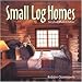 Small Log Homes: Storybook Plans and Advice by Robbin Obomsawin