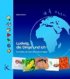 Ludwig, die Dinge und ich: F�r Kinder, die nach dem WARUM fragen