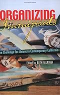 Organizing Immigrants: The Challenge for Unions in Contemporary California (ILR Press Books)