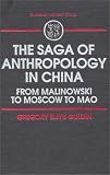 Saga of Anthropology in China, The: From Malinowski to Moscow to Mao (Studies on Modern China S.)