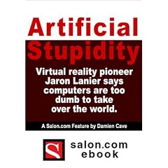 Artificial Stupidity : Virtual reality pioneer Jaron Lanier says computers are too dumb to take over the world. A Salon.com Feature story.