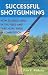 Successful Shotgunning: How to Build Skill in the Field and Take More Birds in Competition
