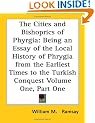 The Cities and Bishoprics of Phyrgia: Being an Essay of the Local History of Phrygia from the Earliest Times to the Turkish Conquest Volume One, Part One: 1