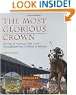 The Most Glorious Crown: The Story Of America's Triple Crown Thoroughbreds From Sir Barton To Affirmed