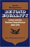 Beyond Equality: Labor and the Radical Republicans, 1862-1872