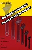 Organized Labor In Postcommunist States: From Solidarity To Infirmity (Pitt Russian East European)