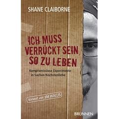Ich muss verr�ckt sein, so zu leben. Kompromisslose Experimente in Sachen N�chstenliebe