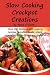 Slow Cooking Crock Pot Creations: More than 200 Best Tasting Slow Cooker Soups, Poultry and Seafood, Beef, Pork and other meats, Vegetarian Options, Desserts, Drinks, Sauces, Jams and Stuffing