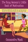 The Busy Woman's Little Book of Motivation: 42 Morsels of Motivation To Help You Live Out Loud and Become The Phenomenal Woman You Were Born To Be