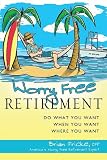 Worry Free Retirement: Do What You Want, When You Want, Where You Want