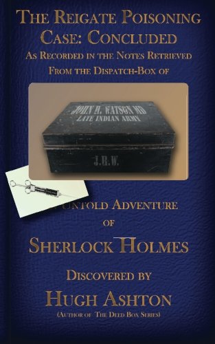 The Reigate Poisoning Case: Concluded: As Recorded in the Notes Retrieved From the Dispatch-Box of John H. Watson MD (Volume 3)