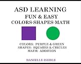 ASD LEARNING FUN & EASY: COLORS: PURPLE & GREEN, SHAPES, MATH: ADDITION (ASD Learning Made Fun & Easy Series Book 2)