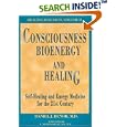 Consciousness, Bioenergy and Healing: Self-Healing and Energy Medicine for the 21st Century (Healing Research, Vol. 2;... by Daniel J. Benor