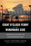 The Eight O'Clock Ferry to the Windward Side: Fighting the Lawless World of Guantanamo Bay