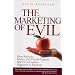 The Marketing of Evil: How Radicals, Elitists, and Pseudo-Experts Sell Us Corruption Disguised As Freedom