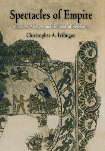 Spectacles of Empire: Monsters, Martyrs, and the Book of Revelation (Divinations: Rereading Late Ancient Religion), by Christopher A. Fril