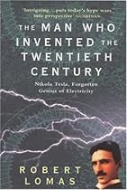 The Man Who Invented the Twentieth Century: Nikola Tesla - Forgotten Genius of Electricity