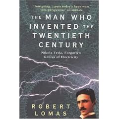 The Man Who Invented the Twentieth Century: Nikola Tesla - Forgotten Genius of Electricity