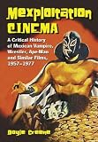 Mexploitation Cinema: A Critical History Of Mexican Vampire, Wrestler, Ape-man And Similar Films, 1957-1977