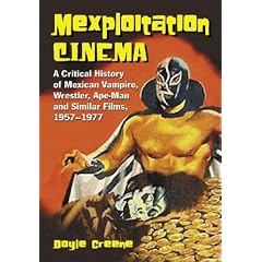 Mexploitation Cinema: A Critical History Of Mexican Vampire, Wrestler, Ape-man And Similar Films, 1957-1977