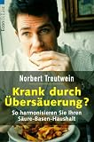 Krank durch &Uuml;bers&auml;uerung? So harmonisieren Sie Ihren S&auml;ure- Basen- Haushalt. - Norbert Treutwein