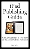 iPad Publishing Guide: Write, Publish and Sell Your Book on the Apple iPad with FastPencil