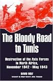 The Bloody Road to Tunis: Destruction of the Axis Forces in North Africa, November 1942-May 1943