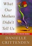 What Our Mothers Didnt Tell Us : Why Happiness Eludes the Modern Woman