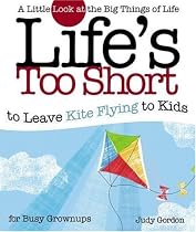 Life's Too Short to Leave Kite Flying to Kids: A Little Look at the Big Things of Life for Busy Grownups (Life's to Short)