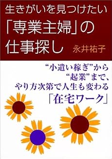 生きがいを見つけたい「専業主婦」の仕事探し―&ldquo;小遣い稼ぎ&rdquo;から&ldquo;起業&rdquo;まで、やり方次第で人生も変わる「在宅ワーク」