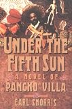 Under the Fifth Sun: A Novel of Pancho Villa