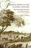 French Roots in the Illinois Country: The Mississippi Frontier in Colonial Times