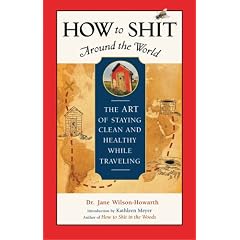 How to Shit Around the World: The Art of Staying Clean and Healthy While Travelling (Travelers' Tales Guides)
