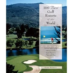 100 Best Golf Resorts of the World: Packed with Solid Advice on the Best Places to Play and Stay