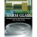 Warm Glass: A Complete Guide to Kiln-Forming Techniques: Fusing Slumping Casting
