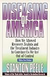 Diseasing of America: How We Allowed Recovery Zealots and the Treatment Industry to Convince Us We Are Out of Control