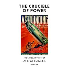 The Crucible of Power, The Collected Stories of Jack Williamson, Volume Five