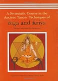 A Systematic Course in the Ancient Tantric Techniques of Yoga and Kriya