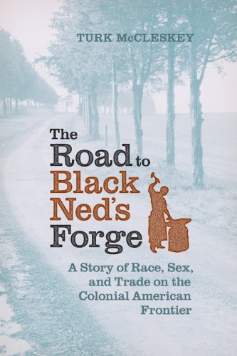 The Road to Black Ned's Forge: A Story of Race, Sex, and Trade on the Colonial American Frontier (Early American Histories)