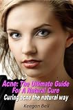 Acne: The Ultimate Guide For A Natural Cure; Curing Acne the Natural Way