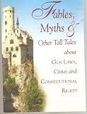 Fables, Myths & Other Tall Tales About Gun Laws, Crime and Constitutional Rights
