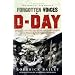 Forgotten Voices of D-Day: A Powerful New History of the Normandy Landings in the Words of Those Who Were There