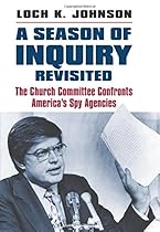 A Season of Inquiry Revisited: The Church Committee Confronts America's Spy Agencies A Season of Inquiry Revisited: The Church Committee Confronts America's Spy Agencies