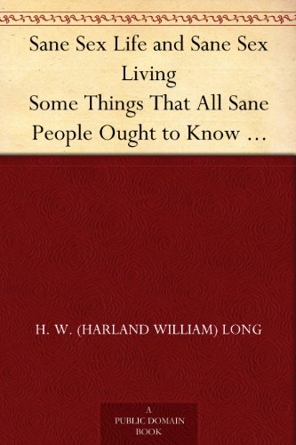 Sane Sex Life and Sane Sex Living Some Things That All Sane People Ought to Know About Sex Nature and Sex Functioning; Its Place in the Economy of Life, Its Proper Training and Righteous Exercise