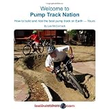 Welcome To Pump Track Nation: How To Build And Ride The Best Pump Track On Earth  -  Yours